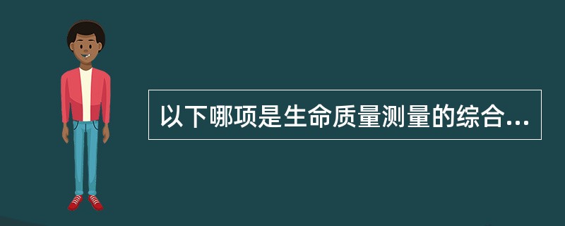 以下哪项是生命质量测量的综合指标A、活动受限B、角色功能C、一般性感觉D、认知功