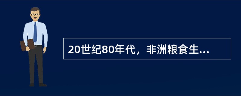 20世纪80年代，非洲粮食生产年平均增长率为1%，同期人口平均增长率为2.7%，