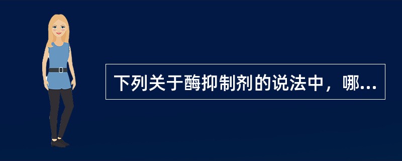 下列关于酶抑制剂的说法中，哪项正确A、凡能降低酶活性的任何物质，都可称为抑制剂B