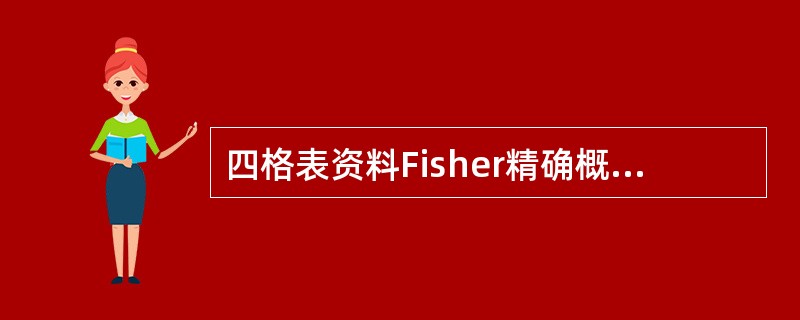 四格表资料Fisher精确概率计算法的条件是A、T<5B、T<1或n<40C、T