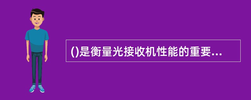 ()是衡量光接收机性能的重要指标之一。 A、消光比 B、光功率 C、灵敏度 D、