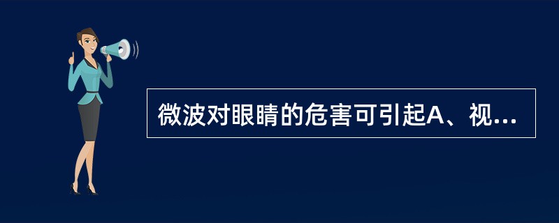 微波对眼睛的危害可引起A、视网膜炎B、电光性眼炎C、晶状体白内障D、视神经炎E、