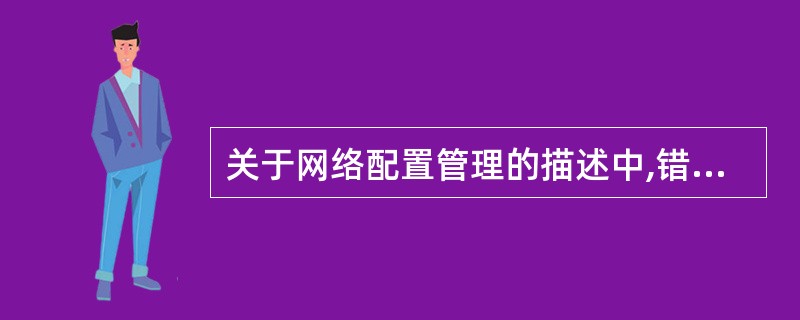 关于网络配置管理的描述中,错误的是A 可以识别网络中各种设备B 可以设置设备参数