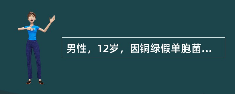 男性，12岁，因铜绿假单胞菌性心内膜炎入院，治疗采用羧苄西林合并庆大霉素静脉滴注