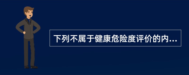 下列不属于健康危险度评价的内容是A、剂量£­反应关系评定B、危险度特征分析C、污