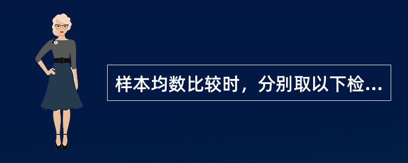 样本均数比较时，分别取以下检验标准，哪一个所犯的第二类错误最小A、α=0.05B