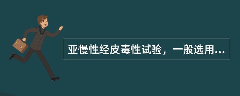 亚慢性经皮毒性试验，一般选用A、仓鼠或犬B、大鼠或犬C、豚鼠或家兔D、小鼠或猴E