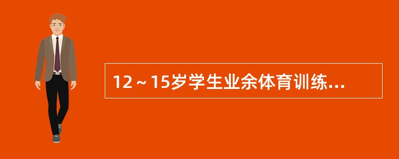 12～15岁学生业余体育训练的适宜量为