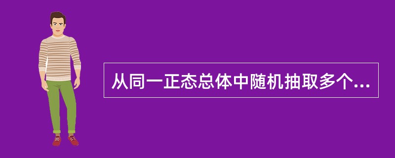 从同一正态总体中随机抽取多个样本，用样本均数来估计总体均数的可信敬意，下列哪一样