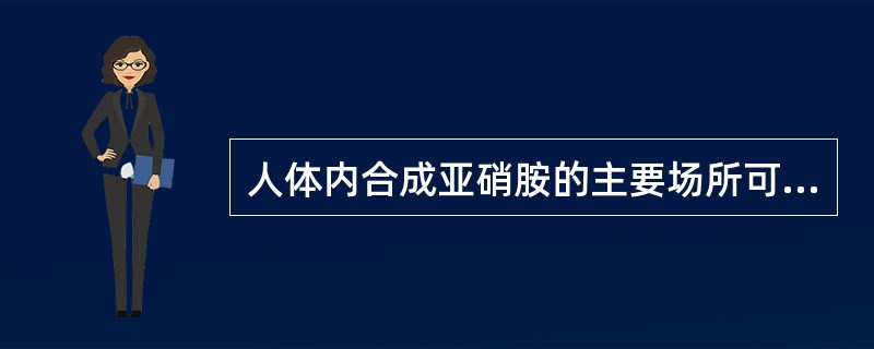 人体内合成亚硝胺的主要场所可能是A、胃B、口腔C、膀胱D、肝脏E、肠道