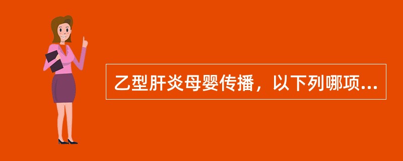 乙型肝炎母婴传播，以下列哪项所生的新生儿传播概率最高A、HbsAg阳性母亲B、抗