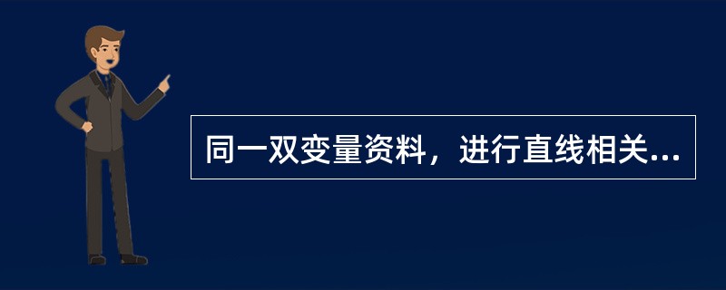 同一双变量资料，进行直线相关与回归分析，有A、r＞0时，b＜0B、r＞0时，b＞