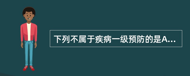 下列不属于疾病一级预防的是A、戒烟限酒B、合理膳食C、产前检查D、适量运动E、健