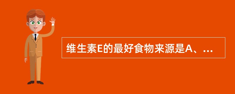 维生素E的最好食物来源是A、鱼类B、蛋类C、肉类D、植物油E、蔬菜水果