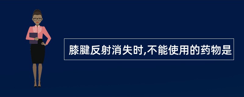 膝腱反射消失时,不能使用的药物是