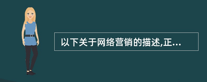  以下关于网络营销的描述,正确的是 (34) 。 (34)