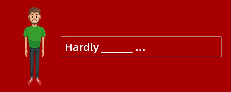 Hardly ______ when the door suddenly clo