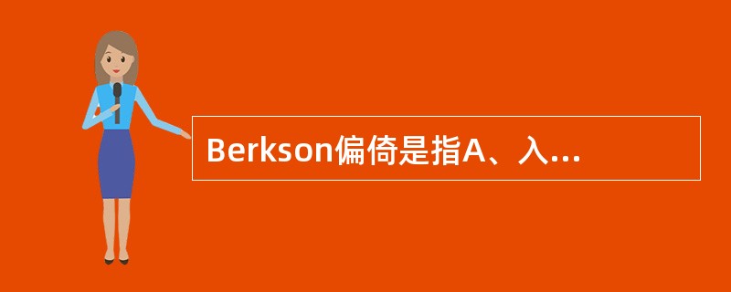 Berkson偏倚是指A、入院率偏倚B、易感性偏倚C、检出征候偏倚D、志愿者偏倚