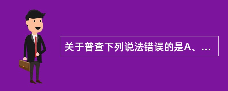 关于普查下列说法错误的是A、调查对象为全体目标人群，不存在抽样误差B、普查工作宜