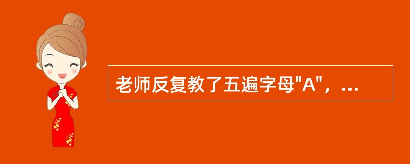 老师反复教了五遍字母"A"，3岁幼儿所产生的记忆为