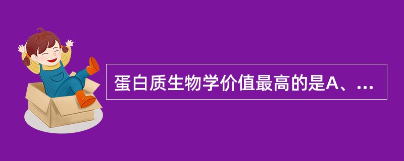 蛋白质生物学价值最高的是A、谷类B、肉类C、蛋类D、奶类E、豆类