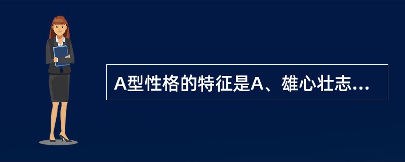 A型性格的特征是A、雄心壮志B、喜欢竞争C、雄心壮志、喜欢竞争、性情急躁、缺乏耐