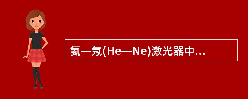 氦—氖(He—Ne)激光器中的激活介质是×××。