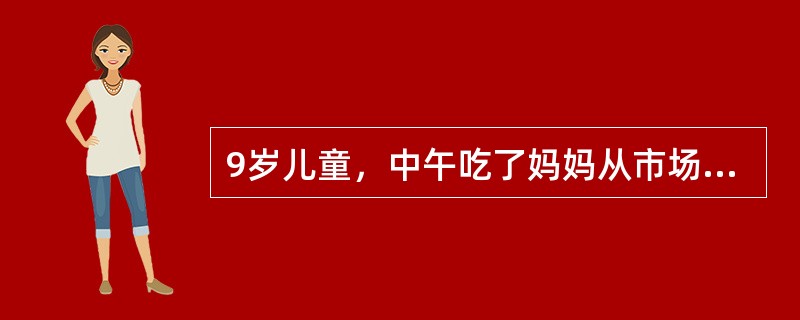 9岁儿童，中午吃了妈妈从市场买的熟牛肉后，下午4点出现呕吐，腹泻，发热等症状，家