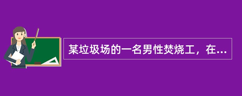 某垃圾场的一名男性焚烧工，在焚烧大量含氟塑料垃圾时，出现发热和寒战，并伴头痛、头