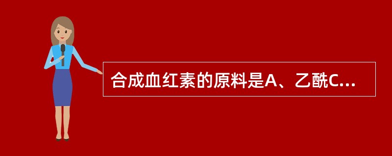 合成血红素的原料是A、乙酰CoA、组氨酸、Fe2£«B、琥珀酰CoA、甘氨酸、F