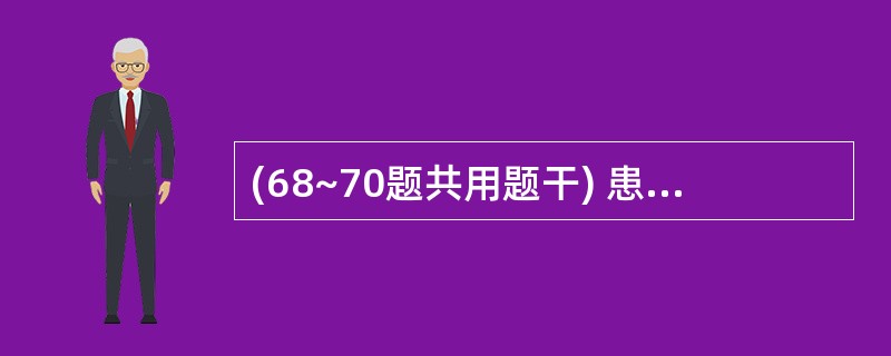 (68~70题共用题干) 患者,男性,55岁。‘双下肢无力伴行走不稳2个月,以右