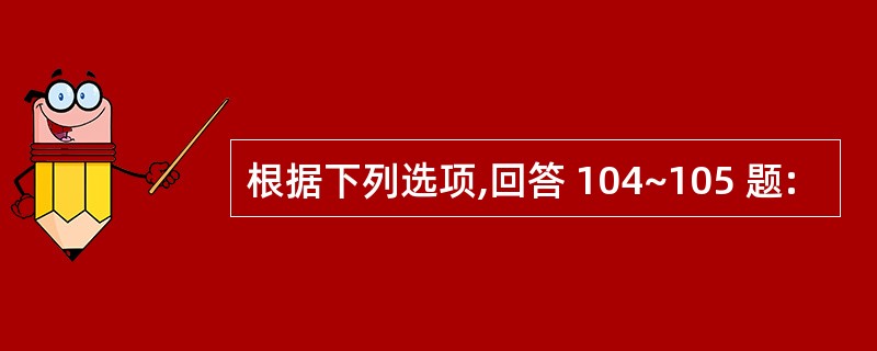 根据下列选项,回答 104~105 题: