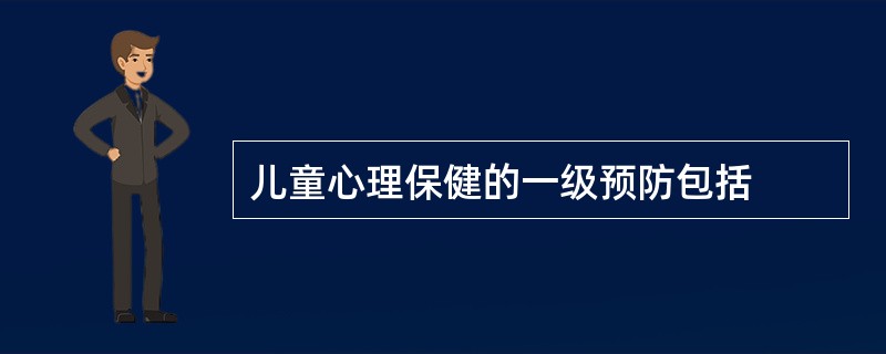 儿童心理保健的一级预防包括