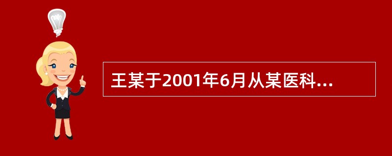 王某于2001年6月从某医科大学本科毕业后，同年7月分配到某县人民医院从事医生工