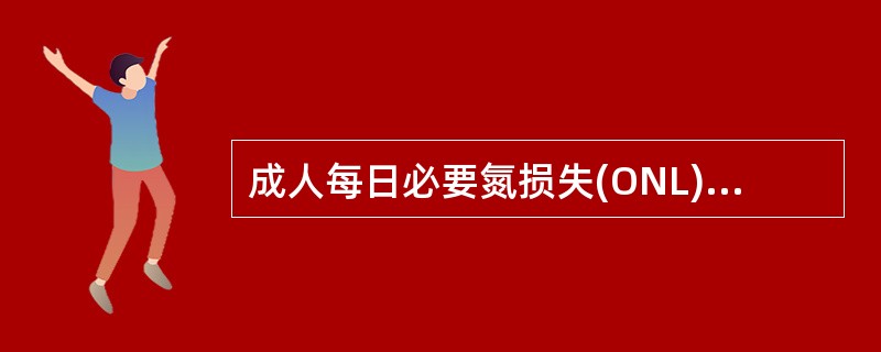 成人每日必要氮损失(ONL)，折合成蛋白质约为A、5gB、10gC、15gD、1