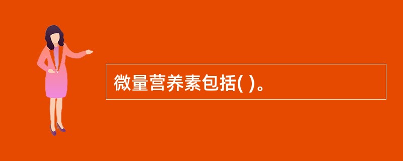 微量营养素包括( )。