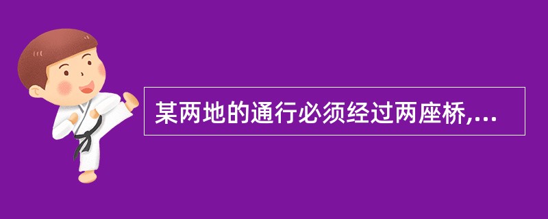 某两地的通行必须经过两座桥,第一座桥需要维修的概率为0.05,第二座桥需要维修的