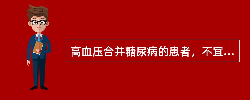 高血压合并糖尿病的患者，不宜用下列哪类药物？A、二氮嗪、氢氯噻嗪B、血管紧张素转