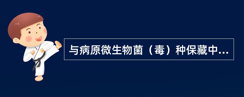 与病原微生物菌（毒）种保藏中心有关的描述，下列哪个不正确A、承担集中储存病原微生