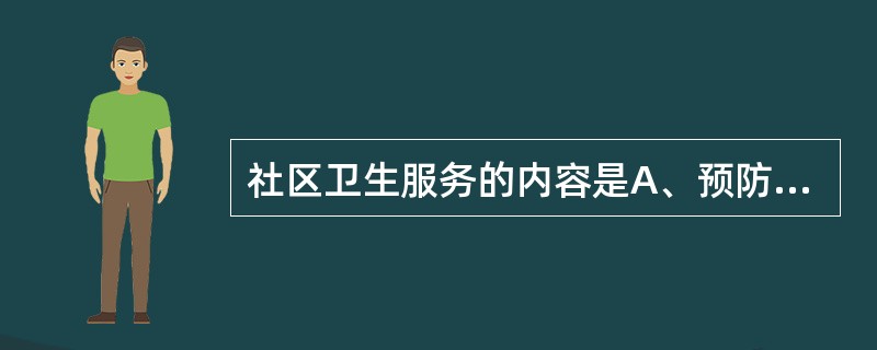 社区卫生服务的内容是A、预防B、医疗C、保健与康复D、健康教育与计划生育E、以上