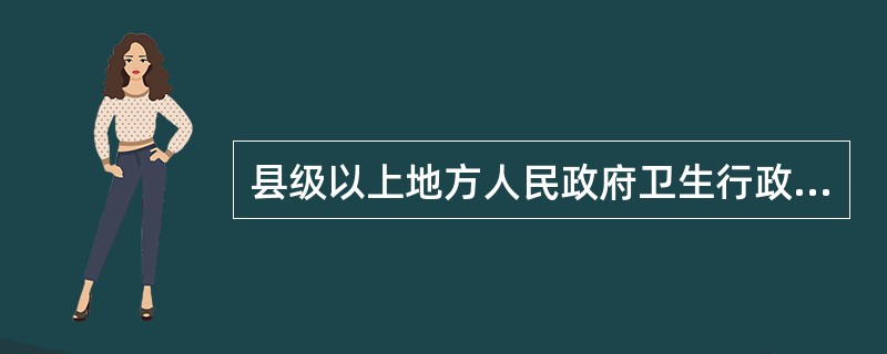 县级以上地方人民政府卫生行政部门