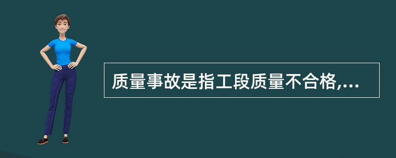 质量事故是指工段质量不合格,必须进行返修,加固或报废处理,由此造成直接经济损失在