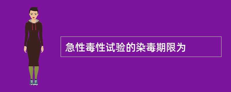 急性毒性试验的染毒期限为