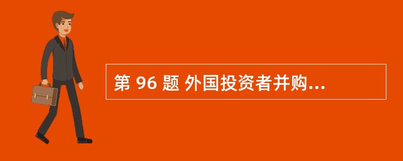 第 96 题 外国投资者并购境内企业设立外商投资企业,以下出资时间