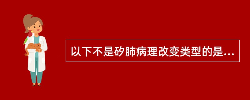 以下不是矽肺病理改变类型的是A、细胞结节型B、结节型C、弥漫性间质纤维化型D、矽