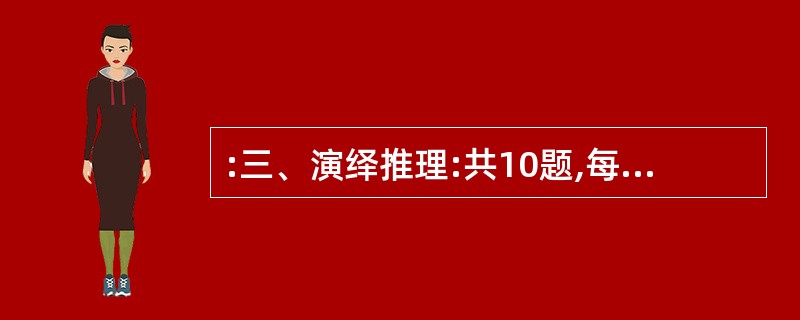 :三、演绎推理:共10题,每题给出一段陈述,这段陈述被假设是正确的、不容置疑的。