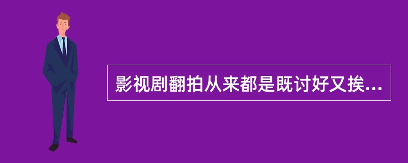 影视剧翻拍从来都是既讨好又挨骂——利用经典多年来积下的人气口碑,至少在吆喝声上就