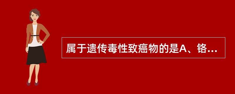 属于遗传毒性致癌物的是A、铬及其化合物、镍及其化合物、烟灰和焦油(含多环芳烃)、