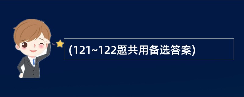 (121~122题共用备选答案)