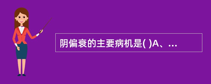 阴偏衰的主要病机是( )A、阳气亢盛，阴气受损B、阳热盛极，格阴于外C、阳热亢盛